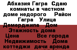 Абхазия.Гагра. Сдаю комнаты в частном доме(недорого) › Район ­ Гагра › Улица ­ Демерджипа › Дом ­ 123 › Этажность дома ­ 2 › Цена ­ 350 - Все города Недвижимость » Дома, коттеджи, дачи аренда   . Ненецкий АО,Усть-Кара п.